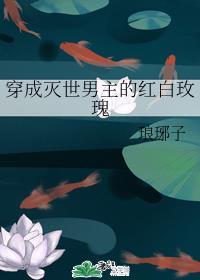 穿成灭世男主的红白玫瑰全文在线阅读
