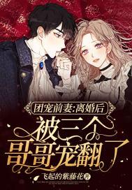 团宠甜心离婚后被四个哥哥宠翻了