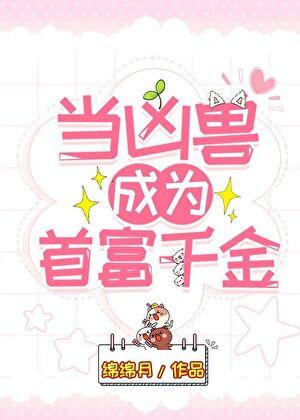 当凶兽成为首富千金 txt