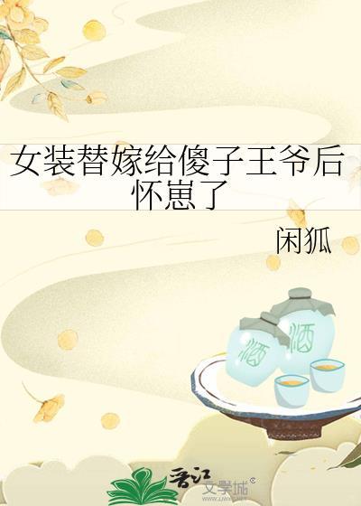 女装替嫁给傻子王爷后怀崽了旺旺星贝