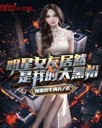明星女友居然是我的头号大黑粉